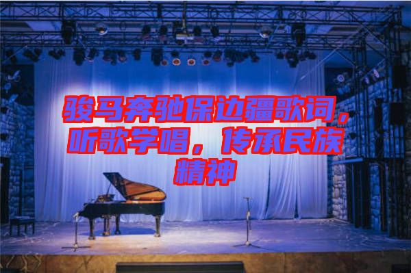 駿馬奔馳保邊疆歌詞，聽(tīng)歌學(xué)唱，傳承民族精神