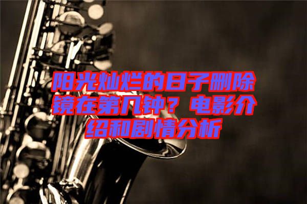 陽光燦爛的日子刪除鏡在第幾鐘？電影介紹和劇情分析