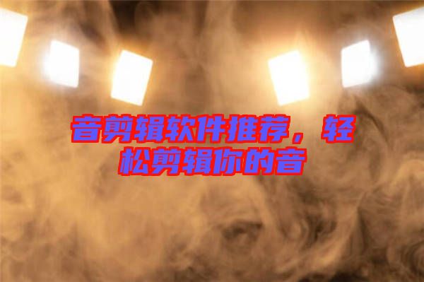 音剪輯軟件推薦，輕松剪輯你的音