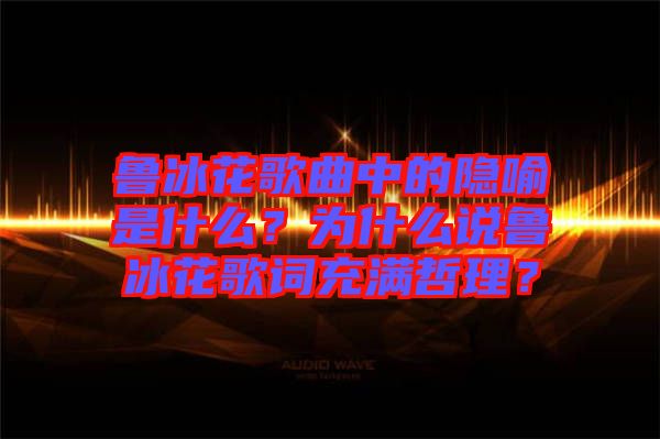 魯冰花歌曲中的隱喻是什么？為什么說魯冰花歌詞充滿哲理？