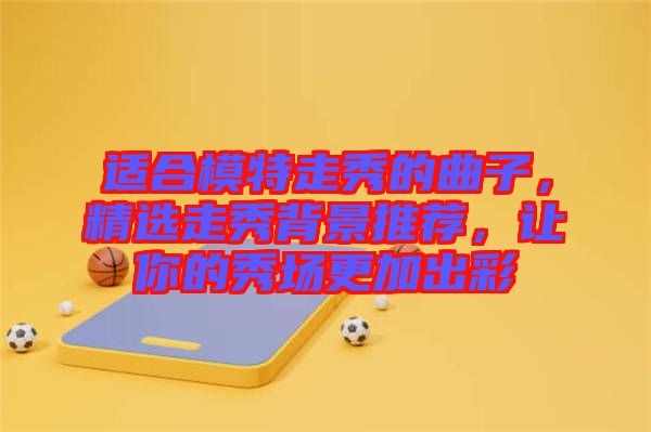 適合模特走秀的曲子，精選走秀背景推薦，讓你的秀場更加出彩