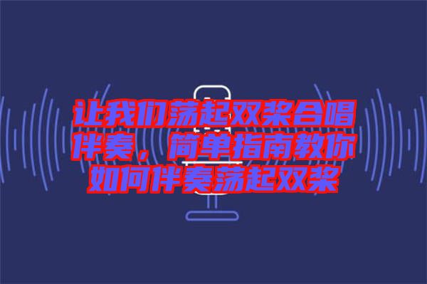 讓我們蕩起雙槳合唱伴奏，簡單指南教你如何伴奏蕩起雙槳