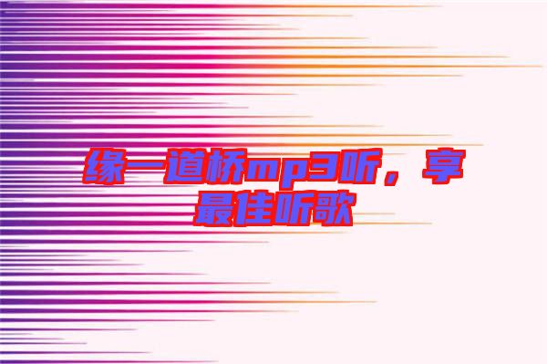 緣一道橋mp3聽，享最佳聽歌