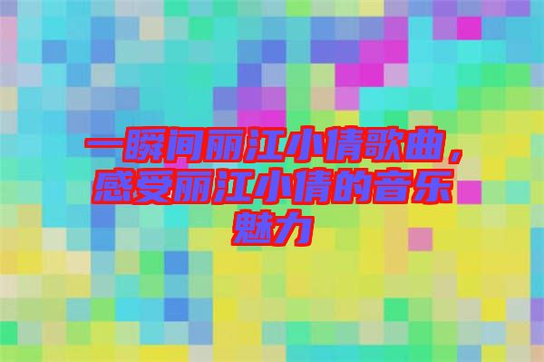 一瞬間麗江小倩歌曲，感受麗江小倩的音樂魅力