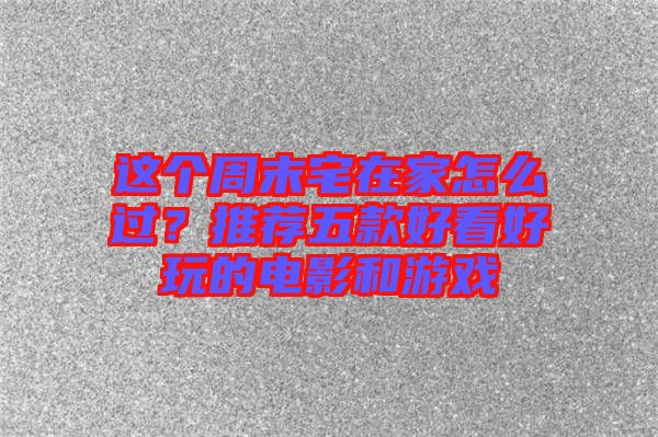 這個(gè)周末宅在家怎么過？推薦五款好看好玩的電影和游戲