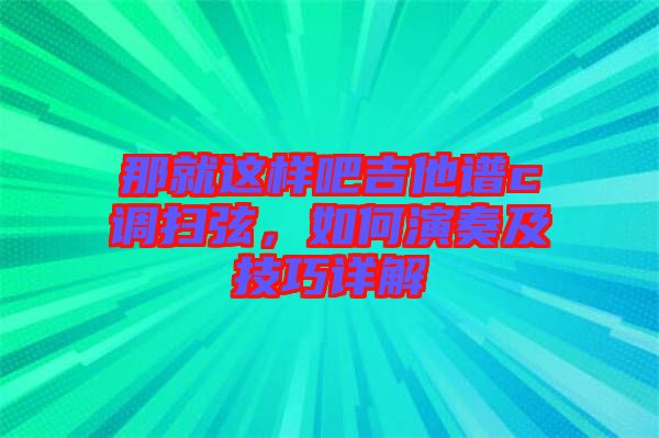 那就這樣吧吉他譜c調掃弦，如何演奏及技巧詳解