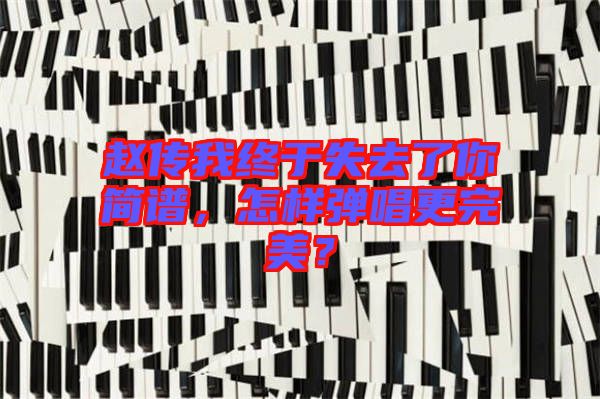 趙傳我終于失去了你簡(jiǎn)譜，怎樣彈唱更完美？