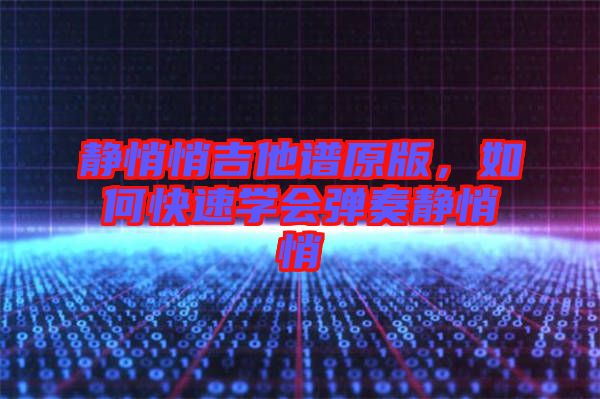 靜悄悄吉他譜原版，如何快速學(xué)會彈奏靜悄悄