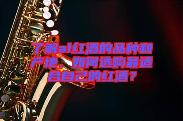 了解al紅酒的品種和產(chǎn)地，如何選購最適合自己的紅酒？