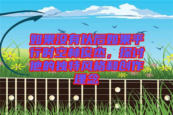 如果沒有以后如果平行時空林俊杰，探討他的獨特風格和創(chuàng)作理念