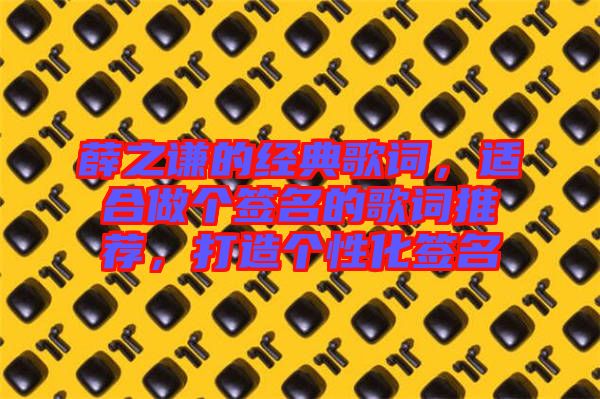薛之謙的經(jīng)典歌詞，適合做個簽名的歌詞推薦，打造個性化簽名