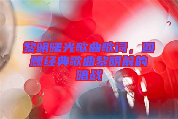 黎明曙光歌曲歌詞，回顧經(jīng)典歌曲黎明前的暗戰(zhàn)
