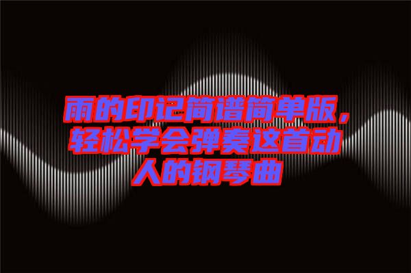 雨的印記簡譜簡單版，輕松學(xué)會(huì)彈奏這首動(dòng)人的鋼琴曲