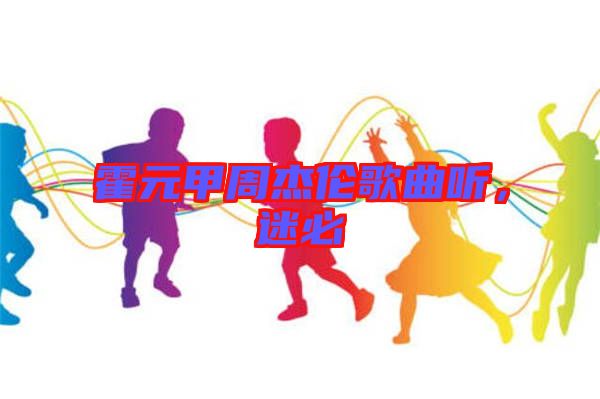 霍元甲周杰倫歌曲聽，迷必