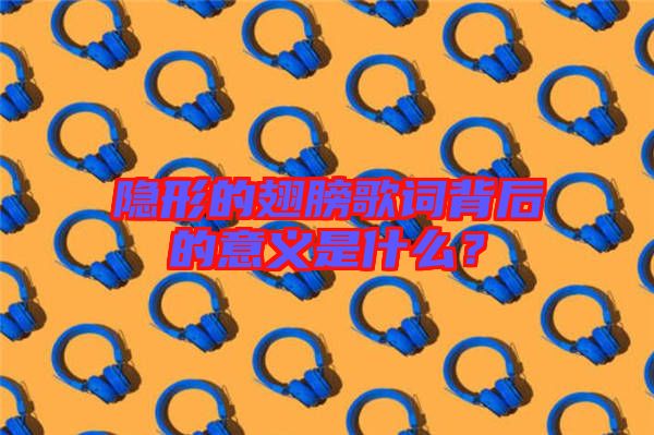 隱形的翅膀歌詞背后的意義是什么？