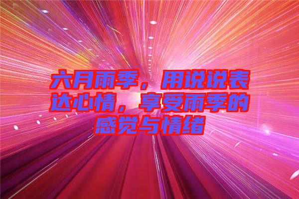 六月雨季，用說說表達(dá)心情，享受雨季的感覺與情緒