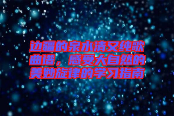 邊疆的泉水清又純歌曲譜，感受大自然的美妙旋律的學習指南