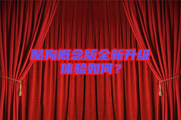 酷狗概念版全新升級體驗如何？