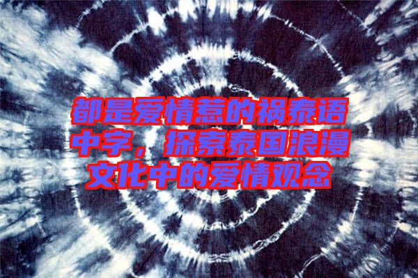 都是愛情惹的禍泰語中字，探索泰國浪漫文化中的愛情觀念