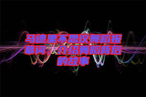 馬德里不思議舞蹈報幕詞，介紹舞蹈背后的故事