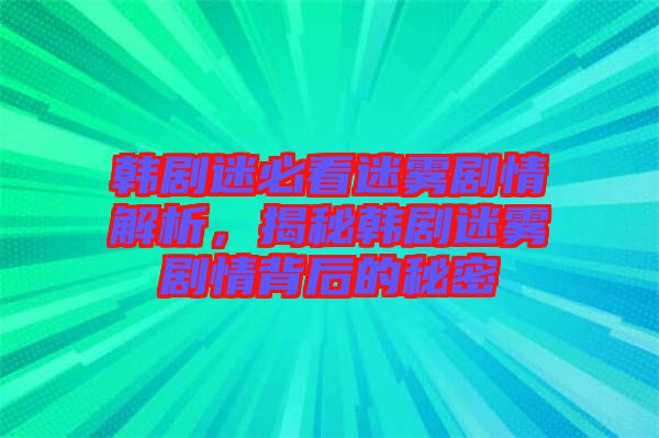 韓劇迷必看迷霧劇情解析，揭秘韓劇迷霧劇情背后的秘密