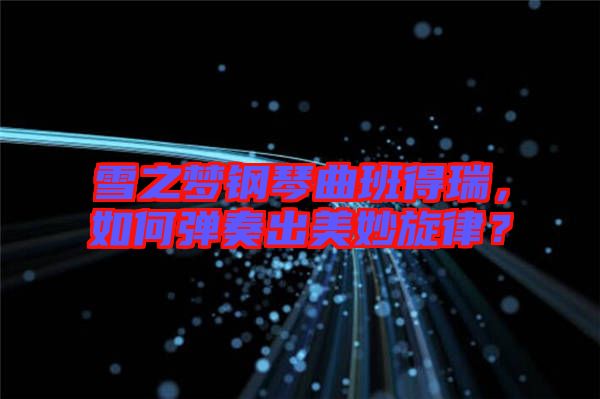雪之夢鋼琴曲班得瑞，如何彈奏出美妙旋律？