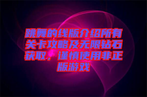 跳舞的線版介紹所有關(guān)卡攻略及無限鉆石獲取，謹(jǐn)慎使用非正版游戲