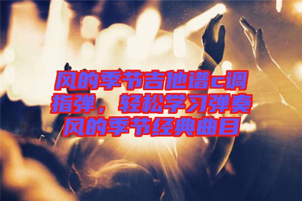 風的季節(jié)吉他譜c調(diào)指彈，輕松學習彈奏風的季節(jié)經(jīng)典曲目