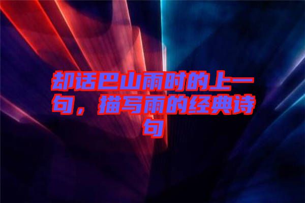 卻話巴山雨時(shí)的上一句，描寫雨的經(jīng)典詩句