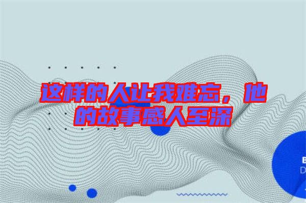 這樣的人讓我難忘，他的故事感人至深