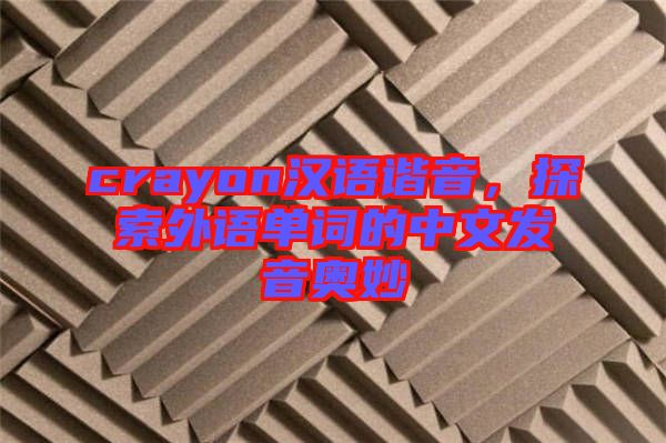 crayon漢語諧音，探索外語單詞的中文發(fā)音奧妙