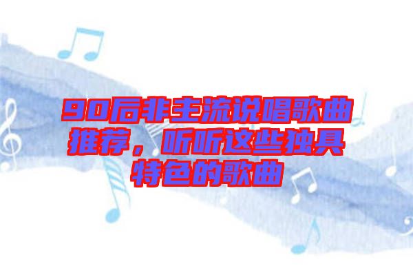 90后非主流說唱歌曲推薦，聽聽這些獨具特色的歌曲
