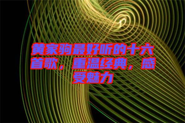 黃家駒最好聽的十六首歌，重溫經(jīng)典，感受魅力