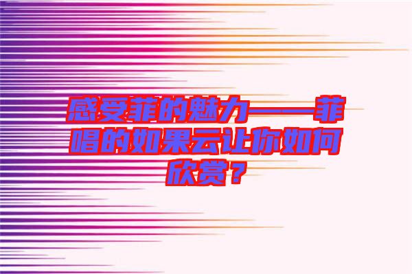 感受菲的魅力——菲唱的如果云讓你如何欣賞？
