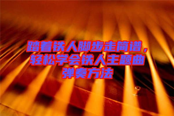 踏著鐵人腳步走簡(jiǎn)譜，輕松學(xué)會(huì)鐵人主題曲彈奏方法