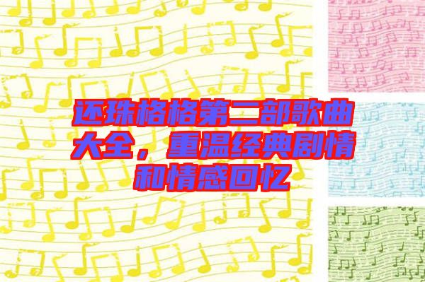還珠格格第二部歌曲大全，重溫經(jīng)典劇情和情感回憶