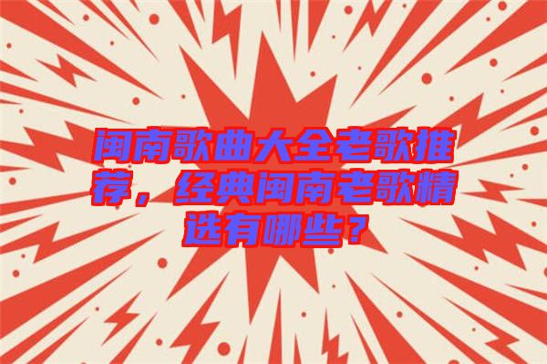 閩南歌曲大全老歌推薦，經(jīng)典閩南老歌精選有哪些？