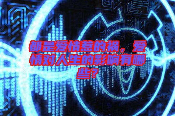 都是愛情惹的禍，愛情對(duì)人生的影響有哪些？