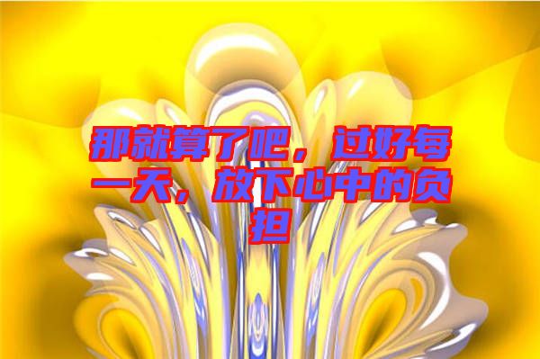 那就算了吧，過好每一天，放下心中的負擔(dān)