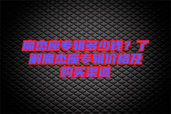 魔杰座專輯多少錢(qián)？了解魔杰座專輯價(jià)格及購(gòu)買渠道