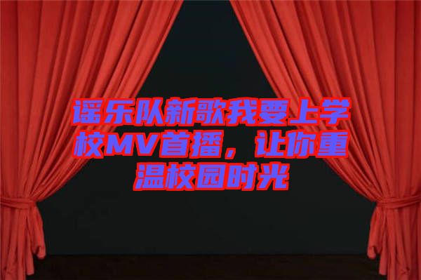 謠樂隊新歌我要上學校MV首播，讓你重溫校園時光