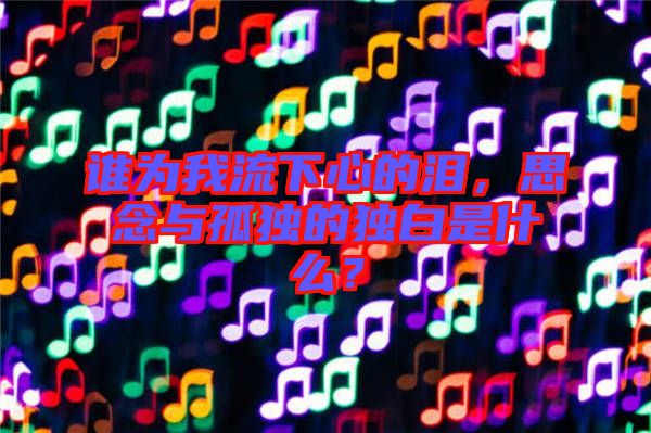 誰為我流下心的淚，思念與孤獨(dú)的獨(dú)白是什么？