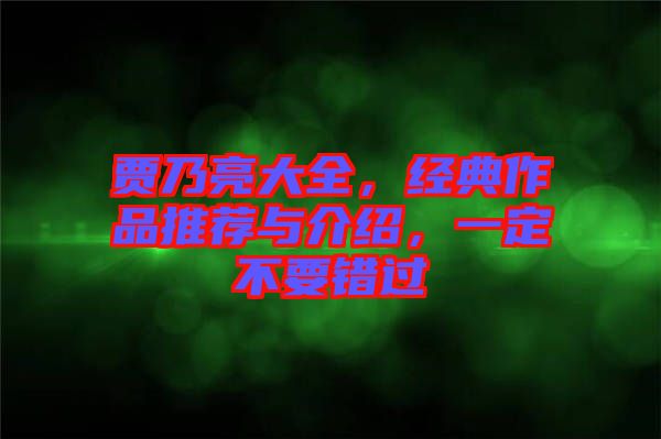 賈乃亮大全，經(jīng)典作品推薦與介紹，一定不要錯過