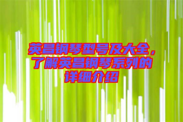 英昌鋼琴型號(hào)及大全，了解英昌鋼琴系列的詳細(xì)介紹
