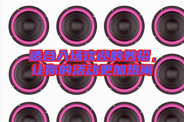 適合入場(chǎng)歡迎的妙招，讓你的活動(dòng)更加熱鬧