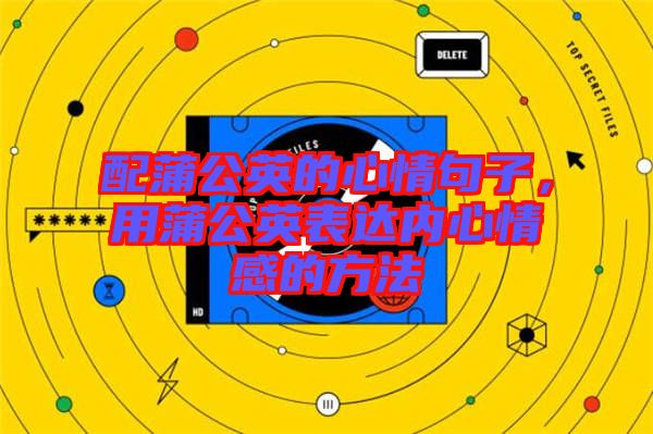 配蒲公英的心情句子，用蒲公英表達(dá)內(nèi)心情感的方法
