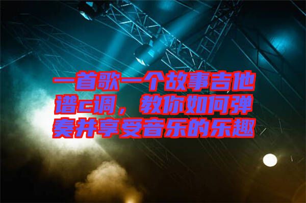 一首歌一個(gè)故事吉他譜c調(diào)，教你如何彈奏并享受音樂的樂趣