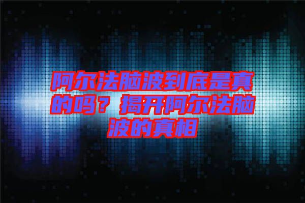 阿爾法腦波到底是真的嗎？揭開阿爾法腦波的真相