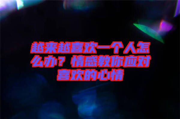 越來越喜歡一個(gè)人怎么辦？情感教你應(yīng)對(duì)喜歡的心情