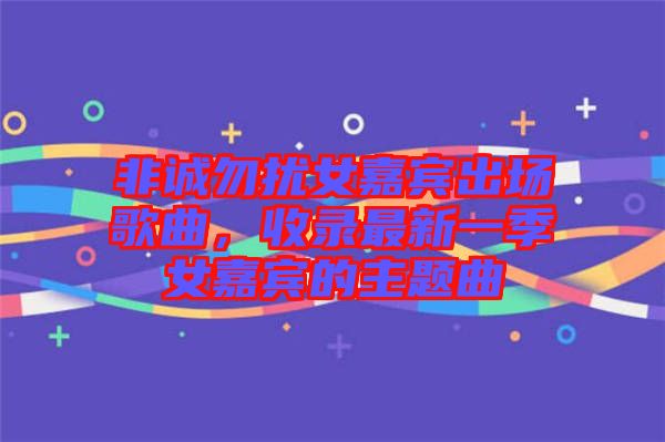 非誠勿擾女嘉賓出場歌曲，收錄最新一季女嘉賓的主題曲